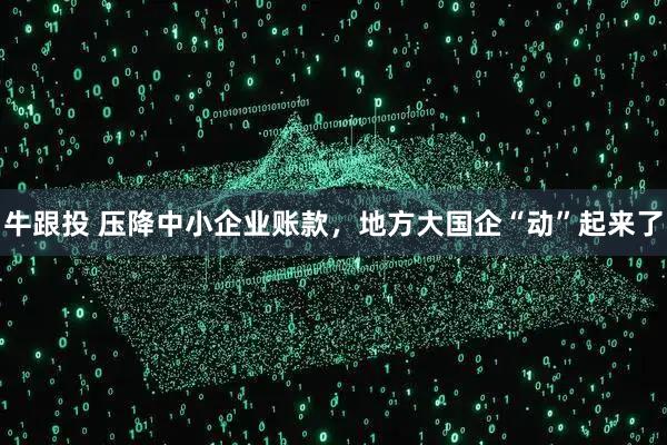 牛跟投 压降中小企业账款,地方大国企“动”起来了