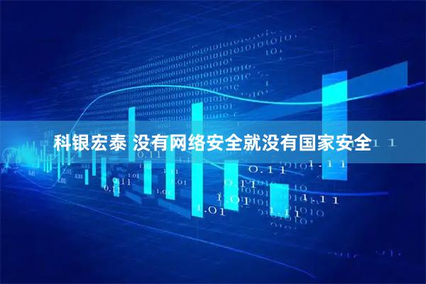 科银宏泰 没有网络安全就没有国家安全