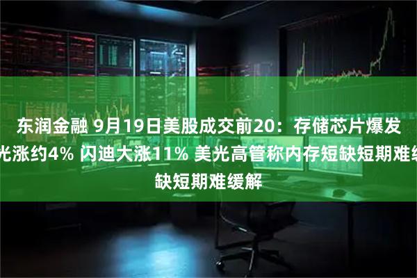东润金融 9月19日美股成交前20：存储芯片爆发 美光涨约4% 闪迪大涨11% 美光高管称内存短缺短期难缓解