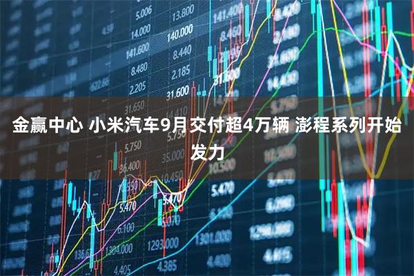 金赢中心 小米汽车9月交付超4万辆 澎程系列开始发力