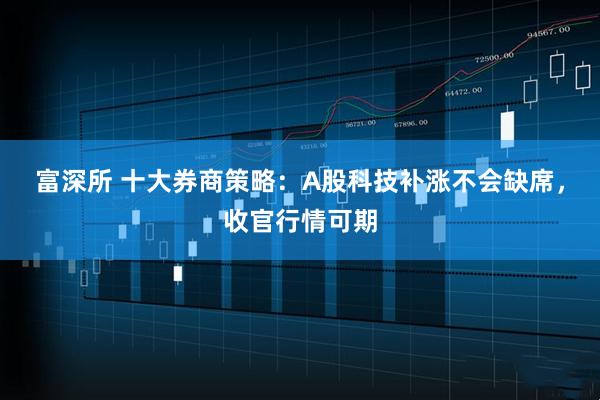 富深所 十大券商策略：A股科技补涨不会缺席，收官行情可期