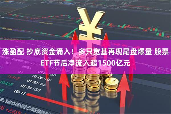 涨盈配 抄底资金涌入！多只宽基再现尾盘爆量 股票ETF节后净流入超1500亿元