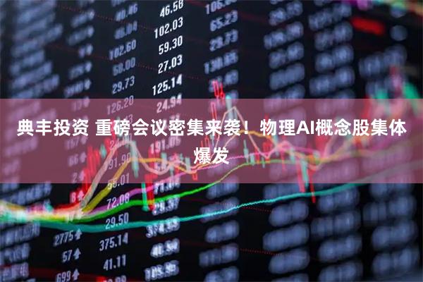典丰投资 重磅会议密集来袭！物理AI概念股集体爆发