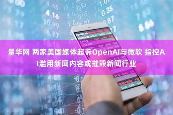 量华网 两家美国媒体起诉OpenAI与微软 指控AI滥用新闻内容或摧毁新闻行业