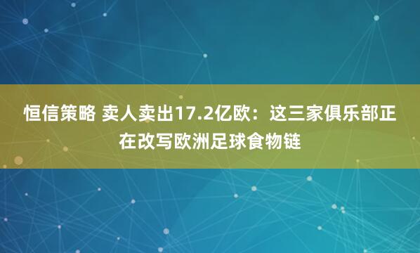恒信策略 卖人卖出17.2亿欧：这三家俱乐部正在改写欧洲足球食物链