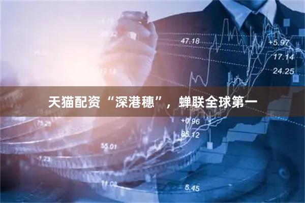 天猫配资 “深港穗”，蝉联全球第一