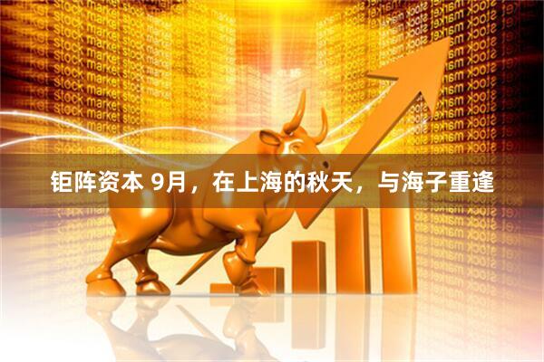 钜阵资本 9月，在上海的秋天，与海子重逢