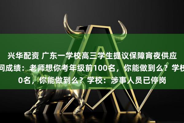 兴华配资 广东一学校高三学生提议保障宵夜供应，反被食堂人员质问成绩：老师想你考年级前100名，你能做到么？学校：涉事人员已停岗