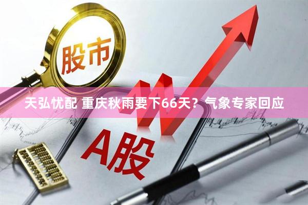 天弘忧配 重庆秋雨要下66天?气象专家回应