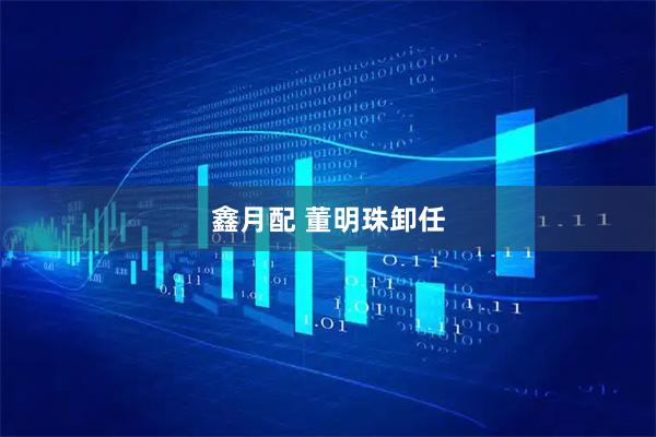 鑫月配 董明珠卸任